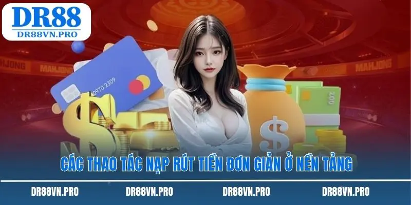 Các thao tác nạp rút tiền đơn giản ở nền tảng