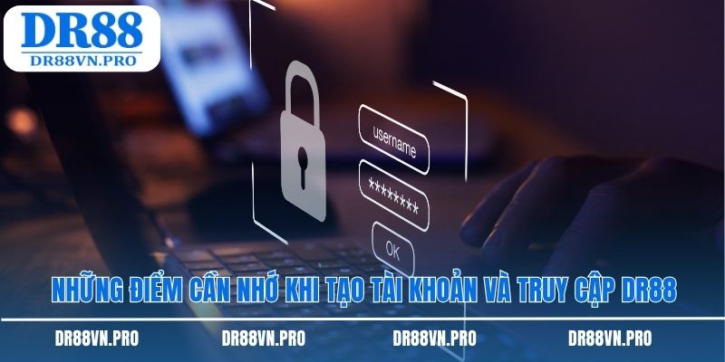 Những điểm cần nhớ khi tạo tài khoản và truy cập DR88