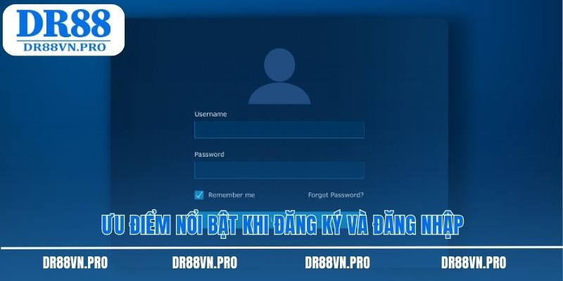 Ưu điểm nổi bật khi đăng ký và đăng nhập