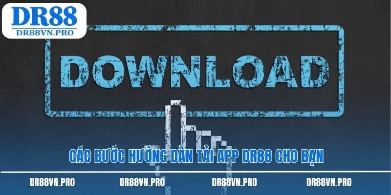 Các bước hướng dẫn tải app DR88 cho bạn