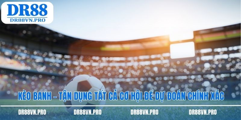 Kèo banh mang đến cơ hội trải nghiệm chiến lược