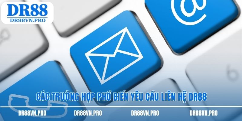 Các trường hợp phổ biến yêu cầu liên hệ dr88