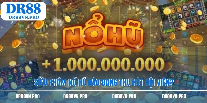 Siêu phẩm nổ hũ nào đang thu hút hội viên?